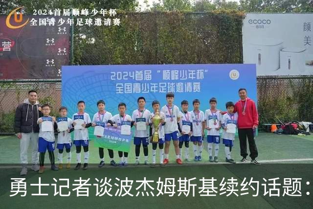 勇士记者谈波杰姆斯基续约话题：他的风格让其价值难以被准确评估