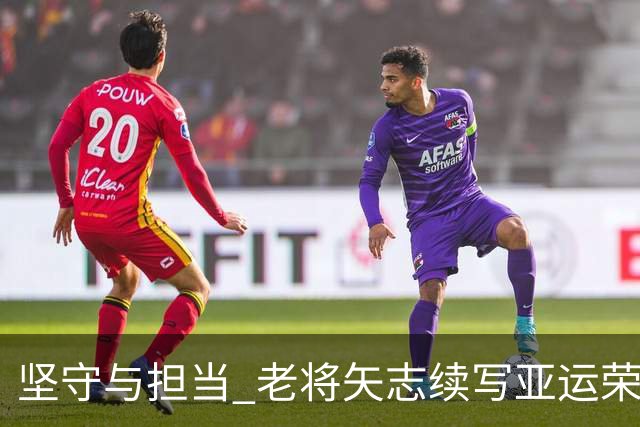 坚守与担当 老将矢志续写亚运荣光
